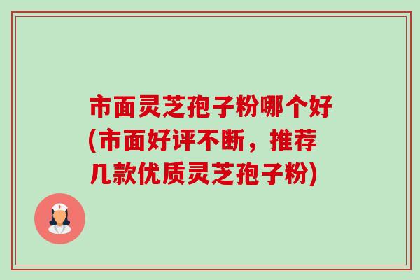 市面灵芝孢子粉哪个好(市面好评不断,推荐几款优质灵芝孢子粉)-第1张图片-卓越灵芝孢子粉 市面灵芝孢子粉哪个好(市面好评不断,推荐几款优质灵芝孢子粉)-第1张图片-卓越灵芝孢子粉