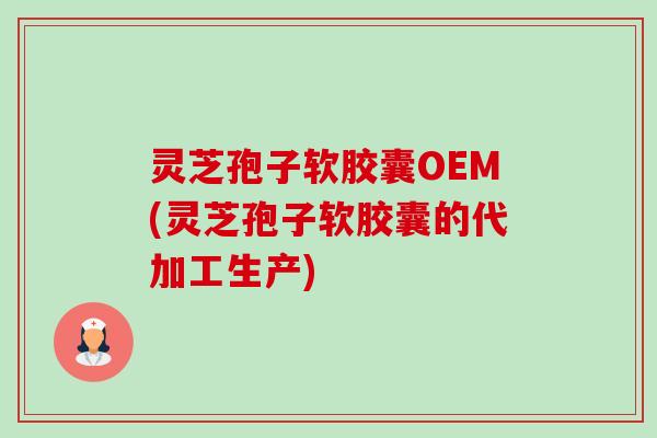 灵芝孢子软胶囊OEM(灵芝孢子软胶囊的代加工生产)-第1张图片-卓越灵芝孢子粉 灵芝孢子软胶囊OEM(灵芝孢子软胶囊的代加工生产)-第1张图片-卓越灵芝孢子粉