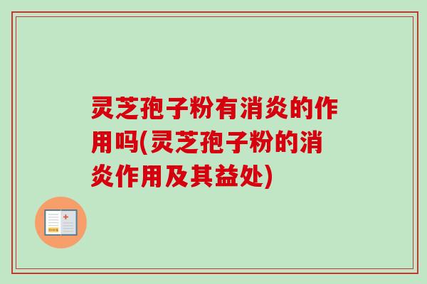 灵芝孢子粉有消炎的作用吗(灵芝孢子粉的消炎作用及其益处)-第1张图片-卓越灵芝孢子粉 灵芝孢子粉有消炎的作用吗(灵芝孢子粉的消炎作用及其益处)-第1张图片-卓越灵芝孢子粉