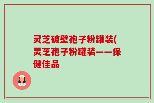 灵芝破壁孢子粉罐装(灵芝孢子粉罐装——保健佳品-第1张图片-卓越灵芝孢子粉 灵芝破壁孢子粉罐装(灵芝孢子粉罐装——保健佳品-第1张图片-卓越灵芝孢子粉