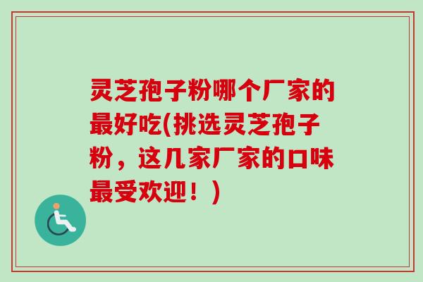 灵芝孢子粉哪个厂家的最好吃(挑选灵芝孢子粉,这几家厂家的口味最受欢迎!)-第1张图片-卓越灵芝孢子粉 灵芝孢子粉哪个厂家的最好吃(挑选灵芝孢子粉,这几家厂家的口味最受欢迎!)-第1张图片-卓越灵芝孢子粉