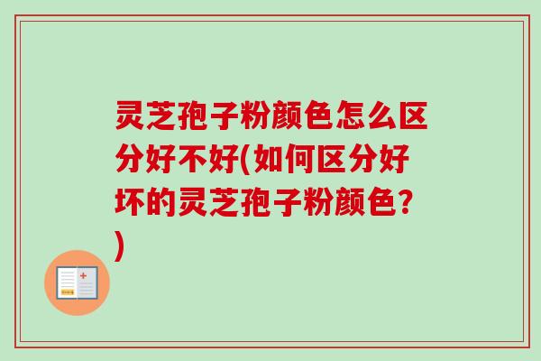 灵芝孢子粉颜色怎么区分好不好(如何区分好坏的灵芝孢子粉颜色?)-第1张图片-卓越灵芝孢子粉 灵芝孢子粉颜色怎么区分好不好(如何区分好坏的灵芝孢子粉颜色?)-第1张图片-卓越灵芝孢子粉