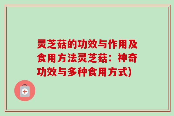 灵芝菇的功效与作用及食用方法灵芝菇:神奇功效与多种食用方式)-第1张图片-卓越灵芝孢子粉 灵芝菇的功效与作用及食用方法灵芝菇:神奇功效与多种食用方式)-第1张图片-卓越灵芝孢子粉