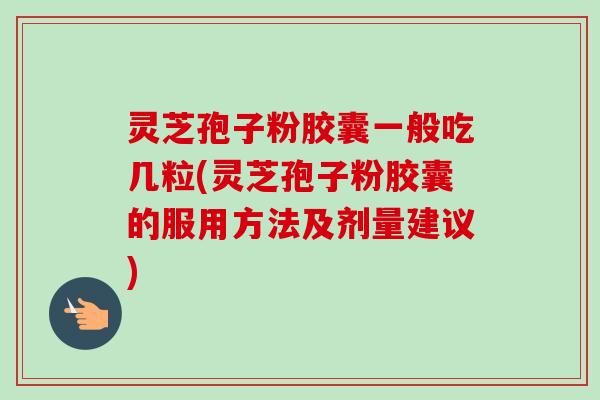 灵芝孢子粉胶囊一般吃几粒(灵芝孢子粉胶囊的服用方法及剂量建议)-第1张图片-卓越灵芝孢子粉 灵芝孢子粉胶囊一般吃几粒(灵芝孢子粉胶囊的服用方法及剂量建议)-第1张图片-卓越灵芝孢子粉