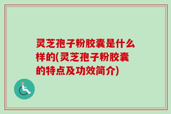 灵芝孢子粉胶囊是什么样的(灵芝孢子粉胶囊的特点及功效简介)-第1张图片-卓越灵芝孢子粉 灵芝孢子粉胶囊是什么样的(灵芝孢子粉胶囊的特点及功效简介)-第1张图片-卓越灵芝孢子粉
