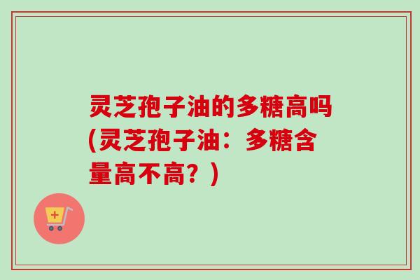 灵芝孢子油的多糖高吗(灵芝孢子油:多糖含量高不高?)-第1张图片-卓越灵芝孢子粉 灵芝孢子油的多糖高吗(灵芝孢子油:多糖含量高不高?)-第1张图片-卓越灵芝孢子粉