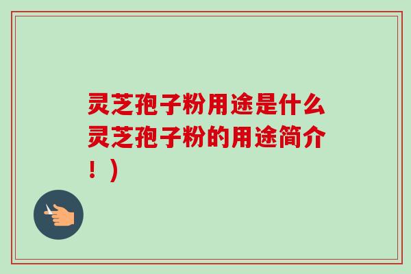 灵芝孢子粉用途是什么灵芝孢子粉的用途简介！)-第1张图片-卓越灵芝孢子粉
