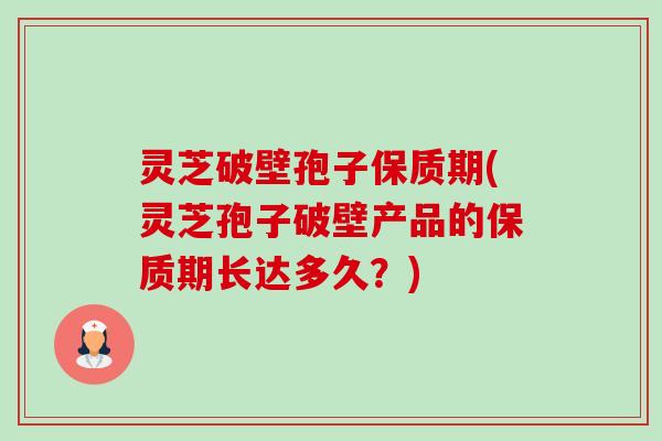 灵芝破壁孢子保质期(灵芝孢子破壁产品的保质期长达多久？)-第1张图片-卓越灵芝孢子粉