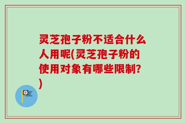 灵芝孢子粉不适合什么人用呢(灵芝孢子粉的使用对象有哪些限制?)-第1张图片-卓越灵芝孢子粉 灵芝孢子粉不适合什么人用呢(灵芝孢子粉的使用对象有哪些限制?)-第1张图片-卓越灵芝孢子粉