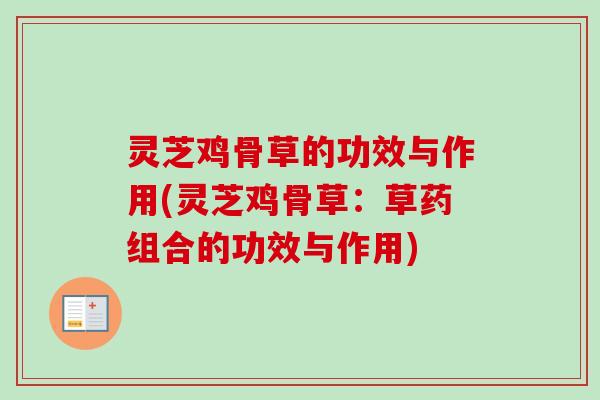 灵芝鸡骨草的功效与作用(灵芝鸡骨草:草药组合的功效与作用)-第1张图片-卓越灵芝孢子粉 灵芝鸡骨草的功效与作用(灵芝鸡骨草:草药组合的功效与作用)-第1张图片-卓越灵芝孢子粉