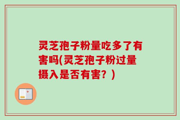 灵芝孢子粉量吃多了有害吗(灵芝孢子粉过量摄入是否有害?)-第1张图片-卓越灵芝孢子粉 灵芝孢子粉量吃多了有害吗(灵芝孢子粉过量摄入是否有害?)-第1张图片-卓越灵芝孢子粉