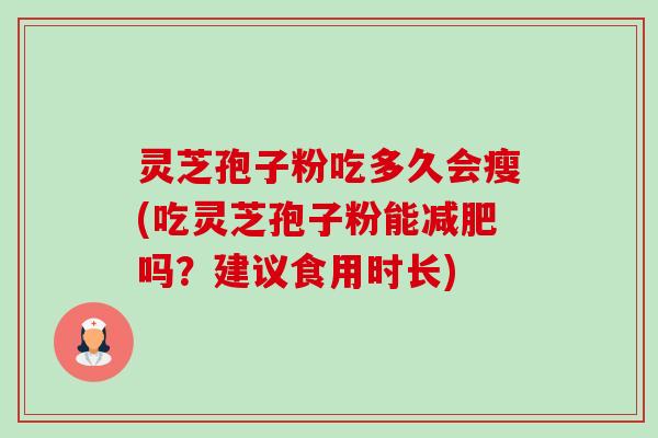 灵芝孢子粉吃多久会瘦(吃灵芝孢子粉能减肥吗?建议食用时长)-第1张图片-卓越灵芝孢子粉 灵芝孢子粉吃多久会瘦(吃灵芝孢子粉能减肥吗?建议食用时长)-第1张图片-卓越灵芝孢子粉