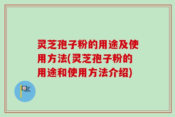 灵芝孢子粉的用途及使用方法(灵芝孢子粉的用途和使用方法介绍)-第1张图片-卓越灵芝孢子粉 灵芝孢子粉的用途及使用方法(灵芝孢子粉的用途和使用方法介绍)-第1张图片-卓越灵芝孢子粉
