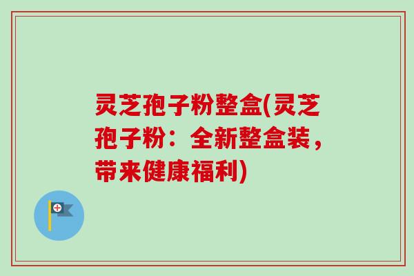 灵芝孢子粉整盒(灵芝孢子粉:全新整盒装,带来健康福利)-第1张图片-卓越灵芝孢子粉 灵芝孢子粉整盒(灵芝孢子粉:全新整盒装,带来健康福利)-第1张图片-卓越灵芝孢子粉