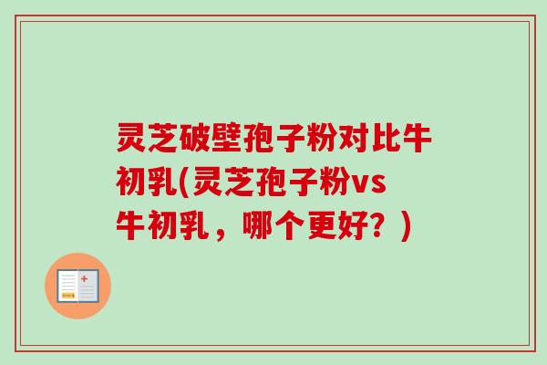 灵芝破壁孢子粉对比牛初乳(灵芝孢子粉vs牛初乳,哪个更好?)-第1张图片-卓越灵芝孢子粉 灵芝破壁孢子粉对比牛初乳(灵芝孢子粉vs牛初乳,哪个更好?)-第1张图片-卓越灵芝孢子粉