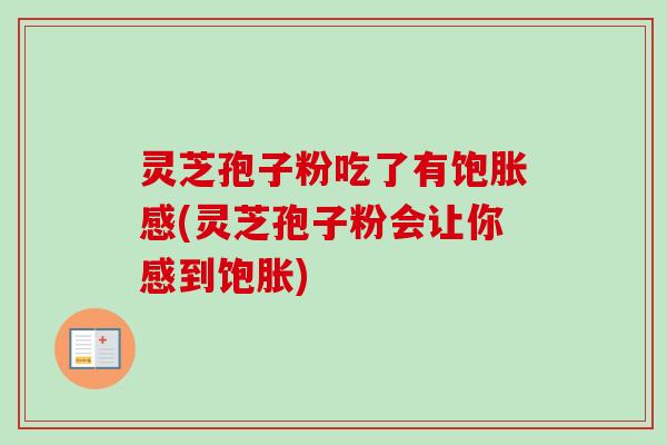 灵芝孢子粉吃了有饱胀感(灵芝孢子粉会让你感到饱胀)-第1张图片-卓越灵芝孢子粉 灵芝孢子粉吃了有饱胀感(灵芝孢子粉会让你感到饱胀)-第1张图片-卓越灵芝孢子粉