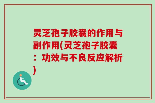 灵芝孢子胶囊的作用与副作用(灵芝孢子胶囊：功效与不良反应解析)-第1张图片-卓越灵芝孢子粉
