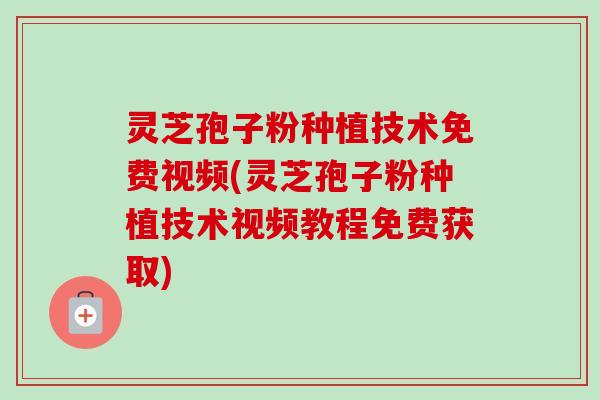 灵芝孢子粉种植技术免费视频(灵芝孢子粉种植技术视频教程免费获取)-第1张图片-卓越灵芝孢子粉 灵芝孢子粉种植技术免费视频(灵芝孢子粉种植技术视频教程免费获取)-第1张图片-卓越灵芝孢子粉