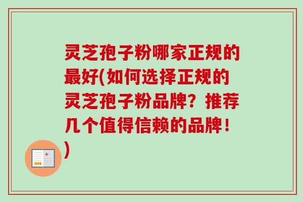 灵芝孢子粉哪家正规的最好(如何选择正规的灵芝孢子粉品牌？推荐几个值得信赖的品牌！)-第1张图片-卓越灵芝孢子粉