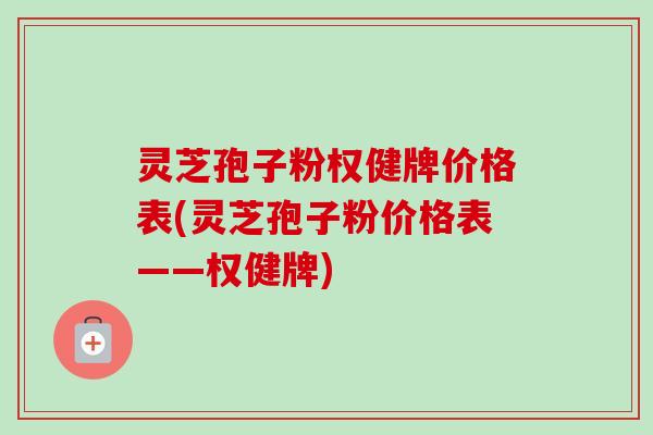 灵芝孢子粉权健牌价格表(灵芝孢子粉价格表——权健牌)-第1张图片-卓越灵芝孢子粉 灵芝孢子粉权健牌价格表(灵芝孢子粉价格表——权健牌)-第1张图片-卓越灵芝孢子粉