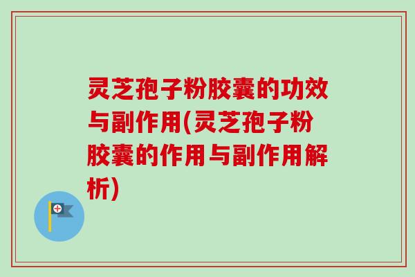 灵芝孢子粉胶囊的功效与副作用(灵芝孢子粉胶囊的作用与副作用解析)-第1张图片-卓越灵芝孢子粉 灵芝孢子粉胶囊的功效与副作用(灵芝孢子粉胶囊的作用与副作用解析)-第1张图片-卓越灵芝孢子粉