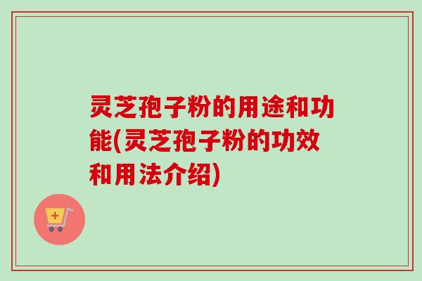 灵芝孢子粉的用途和功能(灵芝孢子粉的功效和用法介绍)-第1张图片-卓越灵芝孢子粉 灵芝孢子粉的用途和功能(灵芝孢子粉的功效和用法介绍)-第1张图片-卓越灵芝孢子粉
