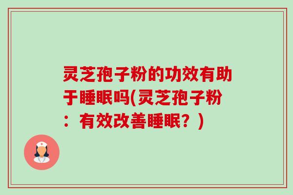 灵芝孢子粉的功效有助于睡眠吗(灵芝孢子粉：有效改善睡眠？)-第1张图片-卓越灵芝孢子粉