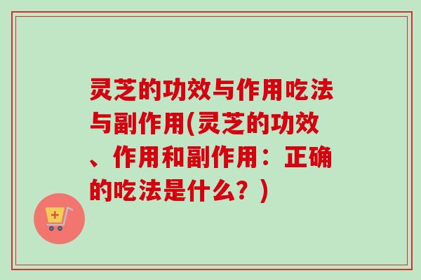 灵芝的功效与作用吃法与副作用(灵芝的功效、作用和副作用：正确的吃法是什么？)-第1张图片-卓越灵芝孢子粉