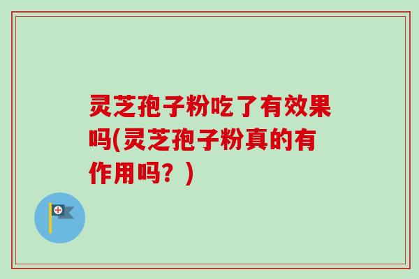 灵芝孢子粉吃了有效果吗(灵芝孢子粉真的有作用吗？)-第1张图片-卓越灵芝孢子粉