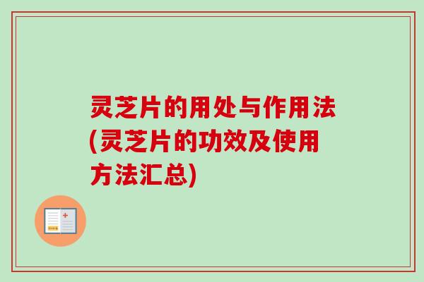 灵芝片的用处与作用法(灵芝片的功效及使用方法汇总)-第1张图片-卓越灵芝孢子粉 灵芝片的用处与作用法(灵芝片的功效及使用方法汇总)-第1张图片-卓越灵芝孢子粉