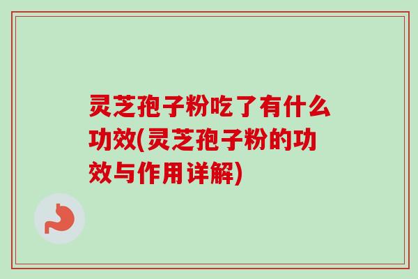 灵芝孢子粉吃了有什么功效(灵芝孢子粉的功效与作用详解)-第1张图片-卓越灵芝孢子粉 灵芝孢子粉吃了有什么功效(灵芝孢子粉的功效与作用详解)-第1张图片-卓越灵芝孢子粉