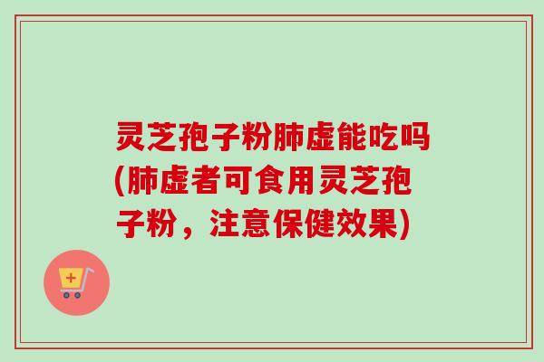 灵芝孢子粉肺虚能吃吗(肺虚者可食用灵芝孢子粉,注意保健效果)-第1张图片-卓越灵芝孢子粉 灵芝孢子粉肺虚能吃吗(肺虚者可食用灵芝孢子粉,注意保健效果)-第1张图片-卓越灵芝孢子粉