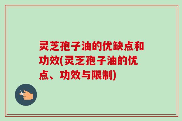 灵芝孢子油的优缺点和功效(灵芝孢子油的优点、功效与限制)-第1张图片-卓越灵芝孢子粉