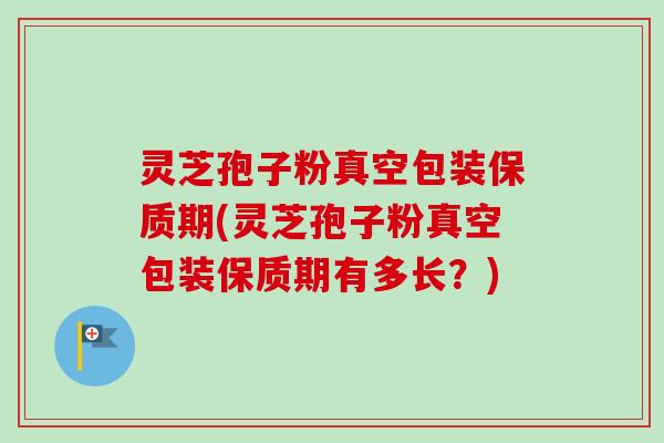 灵芝孢子粉真空包装保质期(灵芝孢子粉真空包装保质期有多长?)-第1张图片-卓越灵芝孢子粉 灵芝孢子粉真空包装保质期(灵芝孢子粉真空包装保质期有多长?)-第1张图片-卓越灵芝孢子粉