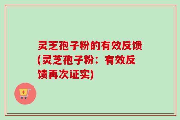 灵芝孢子粉的有效反馈(灵芝孢子粉：有效反馈再次证实)-第1张图片-卓越灵芝孢子粉