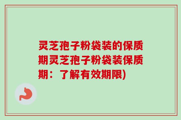 灵芝孢子粉袋装的保质期灵芝孢子粉袋装保质期:了解有效期限)-第1张图片-卓越灵芝孢子粉 灵芝孢子粉袋装的保质期灵芝孢子粉袋装保质期:了解有效期限)-第1张图片-卓越灵芝孢子粉