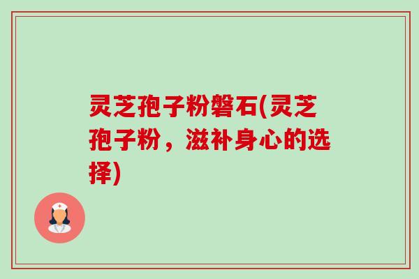 灵芝孢子粉磐石(灵芝孢子粉,滋补身心的选择)-第1张图片-卓越灵芝孢子粉 灵芝孢子粉磐石(灵芝孢子粉,滋补身心的选择)-第1张图片-卓越灵芝孢子粉