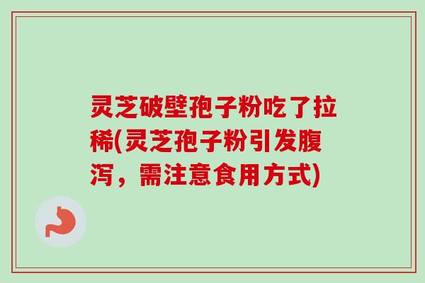 灵芝破壁孢子粉吃了拉稀(灵芝孢子粉引发腹泻,需注意食用方式)-第1张图片-卓越灵芝孢子粉 灵芝破壁孢子粉吃了拉稀(灵芝孢子粉引发腹泻,需注意食用方式)-第1张图片-卓越灵芝孢子粉