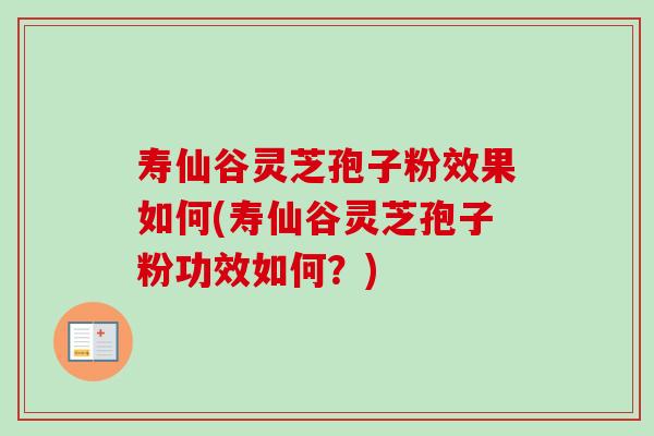寿仙谷灵芝孢子粉效果如何(寿仙谷灵芝孢子粉功效如何？)-第1张图片-卓越灵芝孢子粉