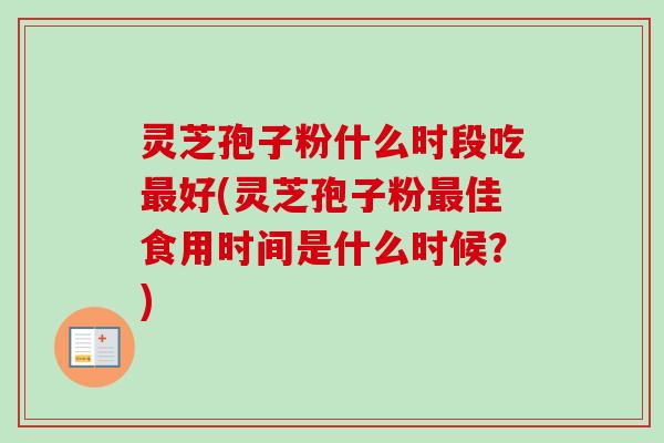灵芝孢子粉什么时段吃最好(灵芝孢子粉最佳食用时间是什么时候?)-第1张图片-卓越灵芝孢子粉 灵芝孢子粉什么时段吃最好(灵芝孢子粉最佳食用时间是什么时候?)-第1张图片-卓越灵芝孢子粉