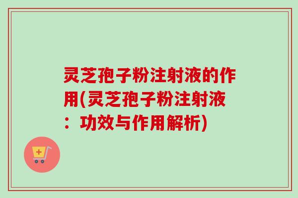 灵芝孢子粉注射液的作用(灵芝孢子粉注射液:功效与作用解析)-第1张图片-卓越灵芝孢子粉 灵芝孢子粉注射液的作用(灵芝孢子粉注射液:功效与作用解析)-第1张图片-卓越灵芝孢子粉