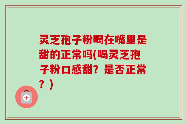 灵芝孢子粉喝在嘴里是甜的正常吗(喝灵芝孢子粉口感甜?是否正常?)-第1张图片-卓越灵芝孢子粉 灵芝孢子粉喝在嘴里是甜的正常吗(喝灵芝孢子粉口感甜?是否正常?)-第1张图片-卓越灵芝孢子粉