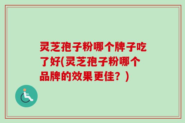 灵芝孢子粉哪个牌子吃了好(灵芝孢子粉哪个品牌的效果更佳?)-第1张图片-卓越灵芝孢子粉 灵芝孢子粉哪个牌子吃了好(灵芝孢子粉哪个品牌的效果更佳?)-第1张图片-卓越灵芝孢子粉
