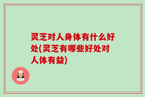 灵芝对人身体有什么好处(灵芝有哪些好处对人体有益)-第1张图片-卓越灵芝孢子粉 灵芝对人身体有什么好处(灵芝有哪些好处对人体有益)-第1张图片-卓越灵芝孢子粉