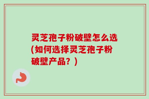 灵芝孢子粉破壁怎么选(如何选择灵芝孢子粉破壁产品?)-第1张图片-卓越灵芝孢子粉 灵芝孢子粉破壁怎么选(如何选择灵芝孢子粉破壁产品?)-第1张图片-卓越灵芝孢子粉
