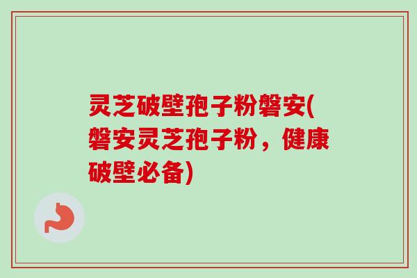 灵芝破壁孢子粉磐安(磐安灵芝孢子粉,健康破壁必备)-第1张图片-卓越灵芝孢子粉 灵芝破壁孢子粉磐安(磐安灵芝孢子粉,健康破壁必备)-第1张图片-卓越灵芝孢子粉