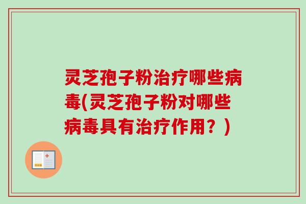 灵芝孢子粉治疗哪些病毒(灵芝孢子粉对哪些病毒具有治疗作用?)-第1张图片-卓越灵芝孢子粉 灵芝孢子粉治疗哪些病毒(灵芝孢子粉对哪些病毒具有治疗作用?)-第1张图片-卓越灵芝孢子粉