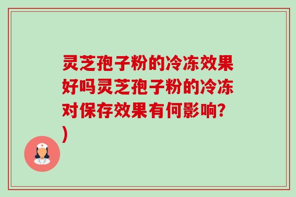 灵芝孢子粉的冷冻效果好吗灵芝孢子粉的冷冻对保存效果有何影响?)-第1张图片-卓越灵芝孢子粉 灵芝孢子粉的冷冻效果好吗灵芝孢子粉的冷冻对保存效果有何影响?)-第1张图片-卓越灵芝孢子粉