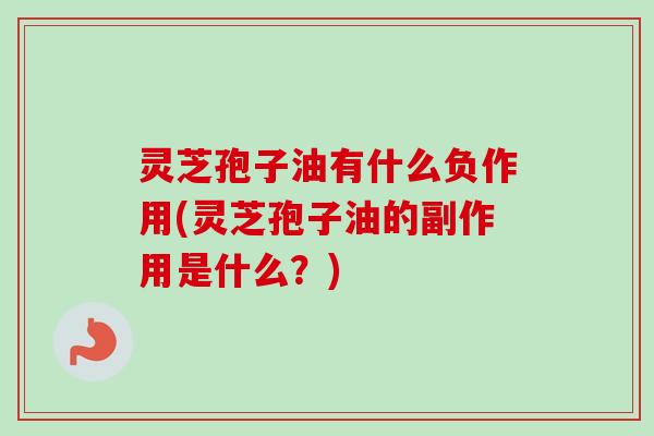 灵芝孢子油有什么负作用(灵芝孢子油的副作用是什么?)-第1张图片-卓越灵芝孢子粉 灵芝孢子油有什么负作用(灵芝孢子油的副作用是什么?)-第1张图片-卓越灵芝孢子粉