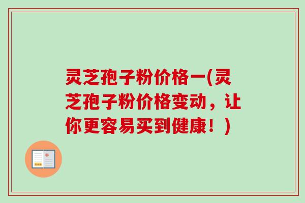 灵芝孢子粉价格一(灵芝孢子粉价格变动,让你更容易买到健康!)-第1张图片-卓越灵芝孢子粉 灵芝孢子粉价格一(灵芝孢子粉价格变动,让你更容易买到健康!)-第1张图片-卓越灵芝孢子粉